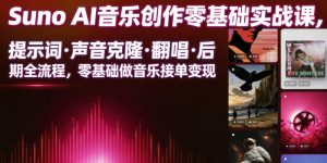 Suno AI音乐创作实战课,提示词・声音克隆・翻唱・后期全流程,零基础做音乐接单变现-虚拟资源库