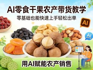 AI零食干果农产带货教学，零基础也能快速上手轻松出单，用AI赋能农产销售-虚拟资源库