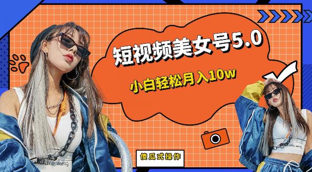 短视频美女号5.0，小白轻松月入10w（教程+素材）【仅揭秘】-虚拟资源库