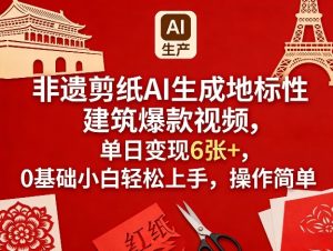 非遗剪纸AI生成地标性建筑爆款视频，单日变现6张+，0基础小白轻松上手，操作简单-虚拟资源库