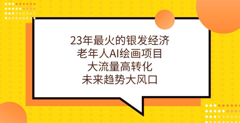 23年最火的银发经济，老年人AI绘画项目，大流量高转化，未来趋势大风口【揭秘】-虚拟资源库