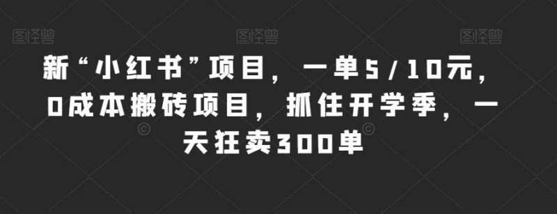 新“小红书”项目,一单5/10元,0成本搬砖项目,抓住开学季,一天狂卖300单【揭秘】-虚拟资源库