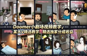 Doomer小剧场视频教学，某大V精选教学，精选独家分成收益-虚拟资源库