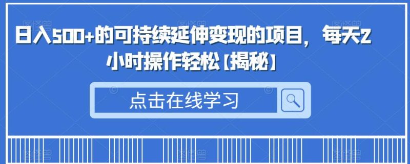 日入500+的可持续延伸变现的项目,每天2小时操作轻松【揭秘】-虚拟资源库