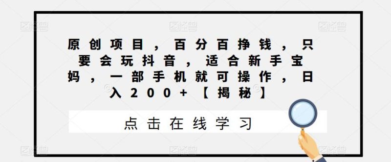 原创项目,百分百挣钱,只要会玩抖音,适合新手宝妈,一部手机就可操作,日入200+【揭秘】-虚拟资源库