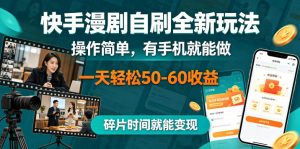 快手漫剧自刷全新玩法，操作简单，有手机就能做，一天轻松50-60收益，碎片时间就能变现【揭秘】-虚拟资源库