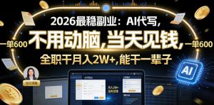 2026最稳副业:AI代写,不用动脑,当天见钱,一单600,全职干月入2W+,能干一辈子【揭秘】-虚拟资源库