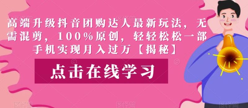 高端升级抖音团购达人最新玩法,无需混剪,100%原创,轻轻松松一部手机实现月入过万【揭秘】-虚拟资源库