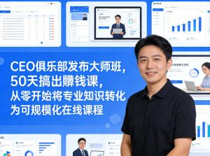 CEO俱乐部发布大师班，50天搞出賺钱课，从零开始将专业知识转化为可规模化在线课程-虚拟资源库