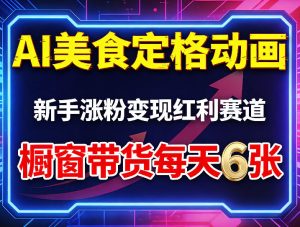 AI美食定格动画，新手涨粉变现红利赛道，橱窗带货每天6张+收徒变现-虚拟资源库