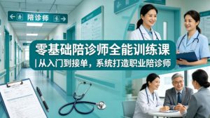 零基础陪诊师全能训练课|从入门到接单,系统打造职业陪诊师-虚拟资源库