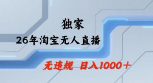 26年最新淘宝无人直播，24小时自动直播，不违规不封号，直播25小时卖17W，可批量矩阵【揭秘】-虚拟资源库