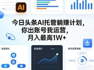 今日头条AI托管躺賺计划，你出账号我运营，月入最高1W+【揭秘】-虚拟资源库