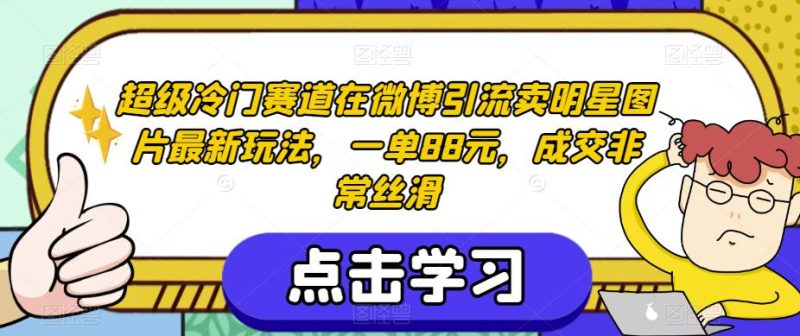 超级冷门赛道在微博引流卖明星图片最新玩法,一单88元,成交非常丝滑【揭秘】-虚拟资源库