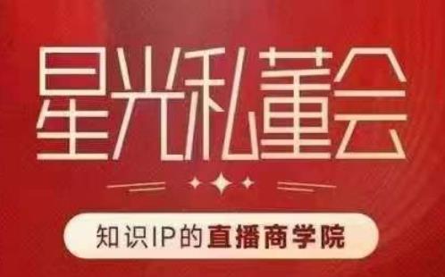 星光私董会(知识IP的直播商学院)赋能直播驱动的知识IP和老板,帮你做出高流量、高变现的直播间!-虚拟资源库