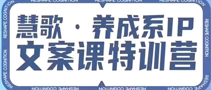 养成系IP文案课特训营,文案心法的天花板,打造养成系IP文案力,洞悉人性营销,让客户追着你收钱-虚拟资源库