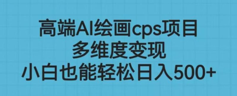 高端AI绘画cps项目,多维度变现,小白也能轻松上手【揭秘】-虚拟资源库