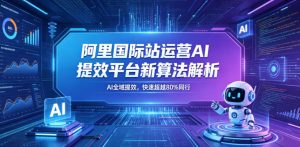 阿里国际站运营AI提效平台新算法解析26年5月新课,AI全域提效,快速超越80%同行-虚拟资源库