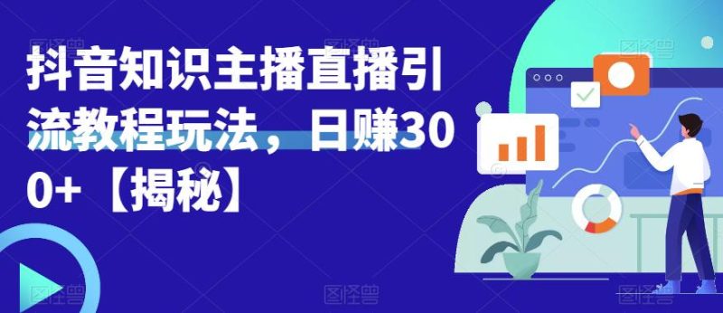 宝哥抖音知识主播直播引流教程玩法,日赚300+【揭秘】-虚拟资源库