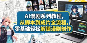 AI漫剧系列教程,从脚本到成片全流程,零基础轻松解锁漫剧创作-虚拟资源库