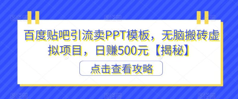 百度贴吧引流卖PPT模板，无脑搬砖虚拟项目，日赚500元【揭秘】-虚拟资源库