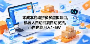 零成本启动拼多多虚拟项目，机器人自动回复自动发货，小白也能月入1-5W【揭秘】-虚拟资源库
