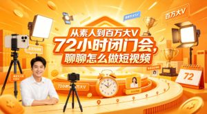 从素人到百万大V 72小时闭门会,聊聊怎么做短视频【文档+图片】(更新6月)-虚拟资源库