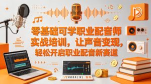 零基础可学职业配音师实战培训，让声音变现，轻松开启职业配音新赛道-虚拟资源库