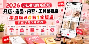 2026小红书电商系统班开店・选品・内容・工具全链路，零基础从0到1实操课，系统学习少走弯路-虚拟资源库