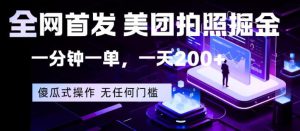 全网首发,美团拍照掘金,一分钟一单,一天200+,一部手机即可,无任何门槛【揭秘】-虚拟资源库