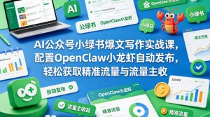 AI公众号小绿书爆文写作实战课,配置OpenClaw小龙虾自动发布,轻松获取精准流量与流量主收益-虚拟资源库