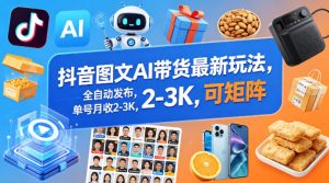 抖音图文AI带货最新玩法,全自动发布,单号月收2-3K,可矩阵-虚拟资源库