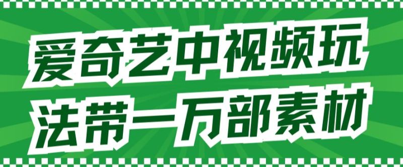 爱奇艺中视频玩法，不用担心版权问题（详情教程+一万部素材）-虚拟资源库