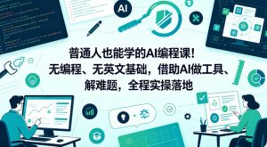 普通人也能学的AI编程课!无编程、无英文基础,借助AI做工具、解难题,全程实操落地(更新6月)-虚拟资源库