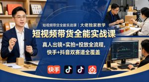短视频带货全能实战课|大佬独家教学,真人出镜+实拍+投放全流程,快手+抖音双赛道全覆盖-虚拟资源库