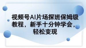 视频号AI片场探班保姆级教程，新手十分钟学会，轻松变现-虚拟资源库