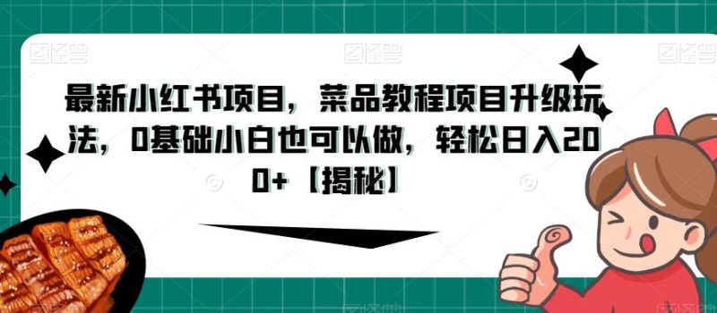 最新小红书项目,菜品教程项目升级玩法,0基础小白也可以做,轻松日入200+【揭秘】-虚拟资源库