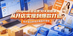 Shopee虾皮运营30天陪跑课,从开店实操到爆款打造,稳步撬动跨境店铺盈利增收-虚拟资源库