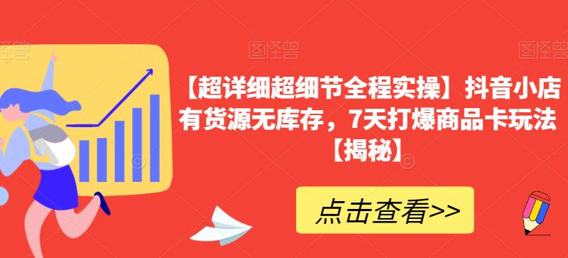 【超详细超细节全程实操】抖音小店有货源无库存，7天打爆商品卡玩法【揭秘】-虚拟资源库