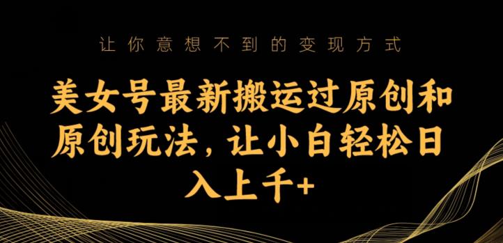 美女号最新搬运过原创和原创玩法,让小白轻松日入上千+【揭秘】-虚拟资源库