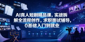 AI真人短剧精品课,实战拆解全流程创作,求职面试辅导,0基础入门到就业-虚拟资源库