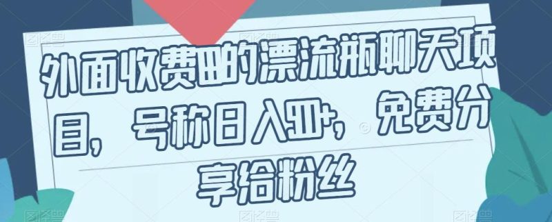 外面收费199的漂流瓶聊天项目,号称日入500+【揭秘】-虚拟资源库