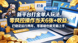 新平台打金单人玩法,零风控操作当天6张+收益,已稳定运行两年,零基础也能无脑上手【揭秘】-虚拟资源库