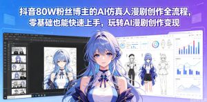 抖音80W粉丝博主的AI仿真人漫剧创作全流程,零基础也能快速上手,玩转AI漫剧创作变现-虚拟资源库