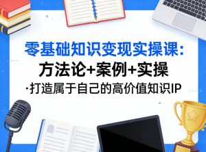 零基础知识变现实操课，方法论+案例+实操，打造属于自己的高价值知识IP-虚拟资源库