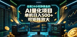 全新24小时挣美金的AI量化项目,单机日入500+,每天见收益,可矩阵放大【揭秘】-虚拟资源库
