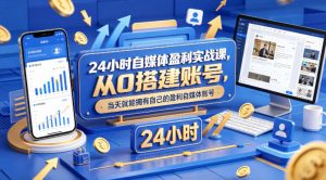 24小时自媒体盈利实战课,从0搭建账号,当天就能拥有自己的盈利自媒体账号-虚拟资源库