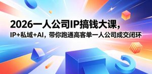 2026一人公司IP搞钱大课扬州站,IP+私域+AI,带你跑通高客单一人公司成交闭环(5.15-16-17)-虚拟资源库