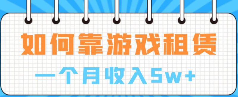 如何靠游戏租赁业务一个月收入5w+【揭秘】-虚拟资源库
