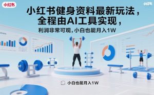 小红书健身资料最新玩法，全程由AI工具实现，利润非常可观，小白也能月入1W＋【揭秘】-虚拟资源库